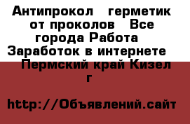 Антипрокол - герметик от проколов - Все города Работа » Заработок в интернете   . Пермский край,Кизел г.